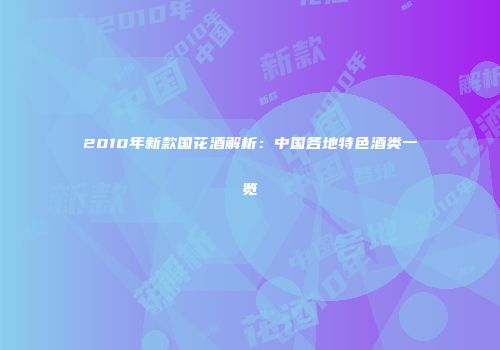 2010年新款国花酒解析：中国各地特色酒类一览