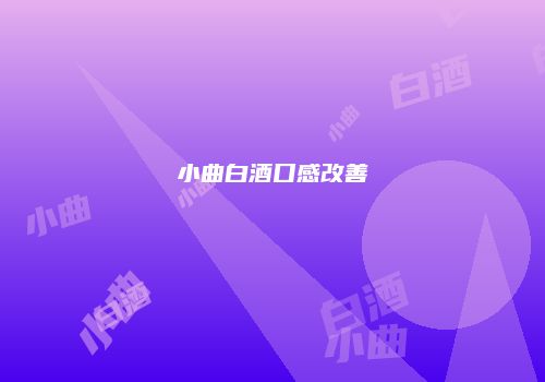 小曲白酒口感改善