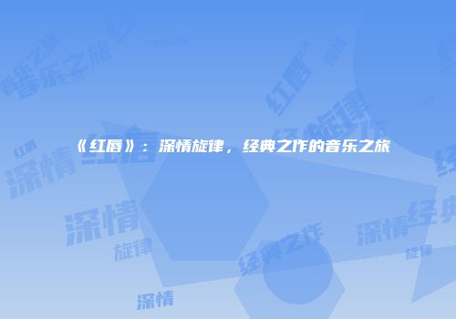《红唇》：深情旋律，经典之作的音乐之旅