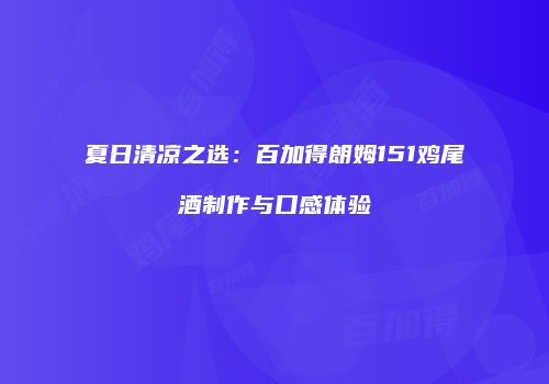 夏日清凉之选：百加得朗姆151鸡尾酒制作与口感体验