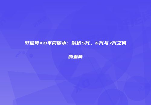 轩尼诗XO不同版本：解析5代、6代与7代之间的差异
