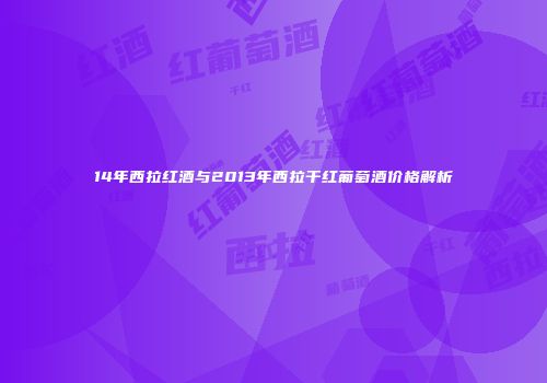 14年西拉红酒与2013年西拉干红葡萄酒价格解析