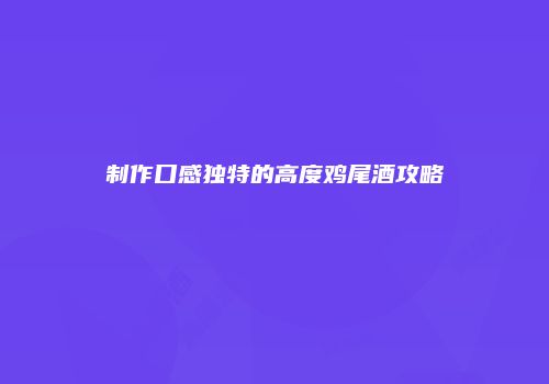 制作口感独特的高度鸡尾酒攻略