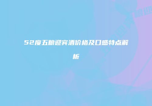 52度五粮迎宾酒价格及口感特点解析