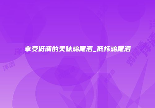 享受低调的美味鸡尾酒_低杯鸡尾酒