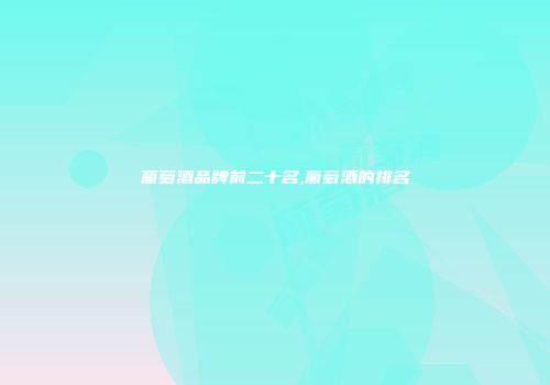 葡萄酒品牌前二十名,葡萄酒的排名