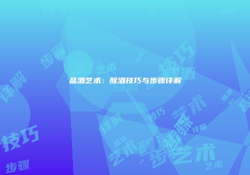 品酒艺术：醒酒技巧与步骤详解