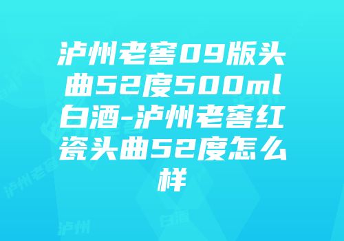泸州老窖09版头曲52度500ml白酒-泸州老窖红瓷头曲52度怎么样