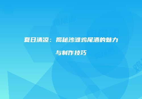 夏日清凉：揭秘沙滩鸡尾酒的魅力与制作技巧