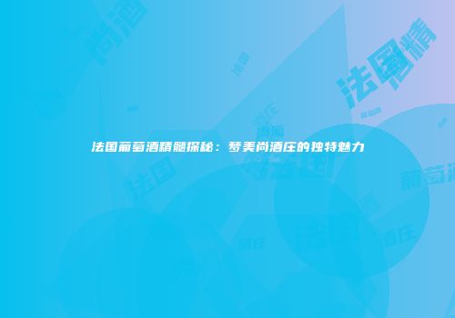 法国葡萄酒精髓探秘：梦美尚酒庄的独特魅力