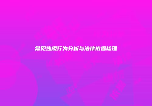 常见违规行为分析与法律依据梳理