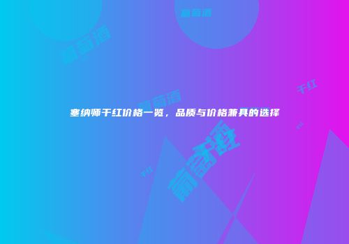 塞纳师干红价格一览，品质与价格兼具的选择