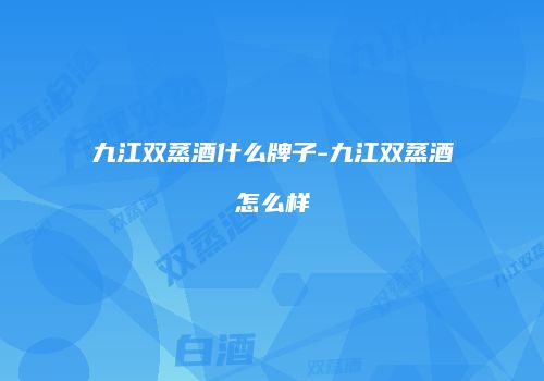 九江双蒸酒什么牌子-九江双蒸酒怎么样