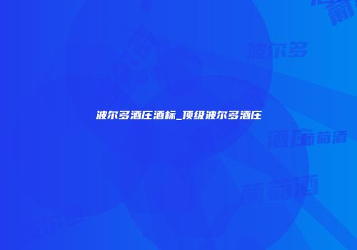 波尔多酒庄酒标_顶级波尔多酒庄