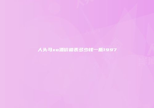 人头马xo酒价格表多少钱一瓶1997