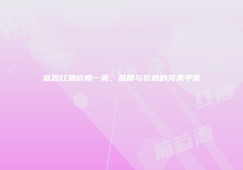 蓝岩红酒价格一览，品质与价格的完美平衡