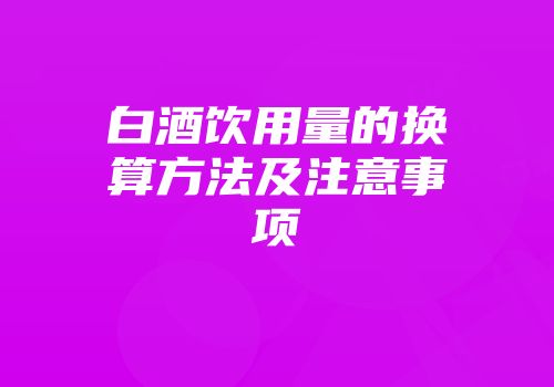 白酒饮用量的换算方法及注意事项
