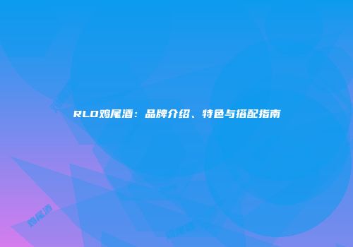 RLO鸡尾酒：品牌介绍、特色与搭配指南