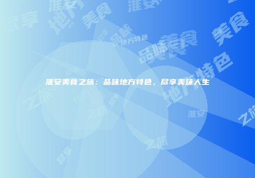 淮安美食之旅：品味地方特色，尽享美味人生