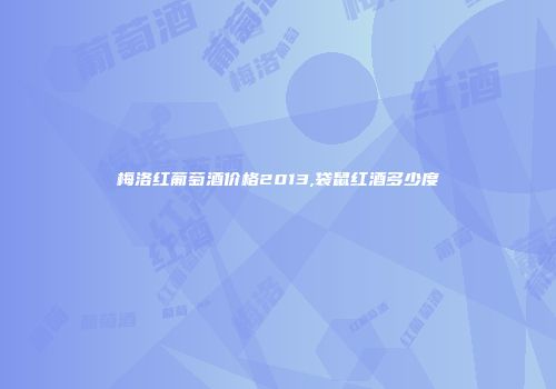 梅洛红葡萄酒价格2013,袋鼠红酒多少度