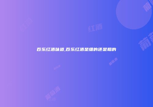 百乐红酒味道,百乐红酒是细的还是粗的