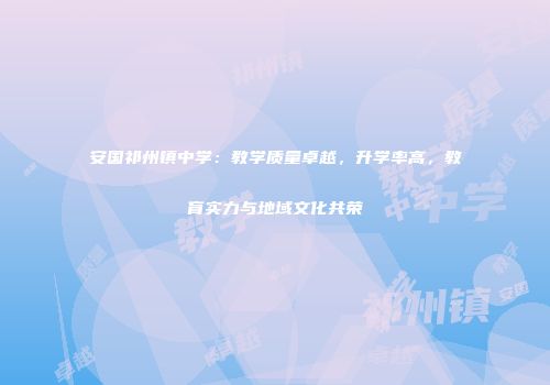 安国祁州镇中学：教学质量卓越，升学率高，教育实力与地域文化共荣