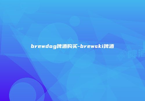 brewdog啤酒购买-brewski啤酒