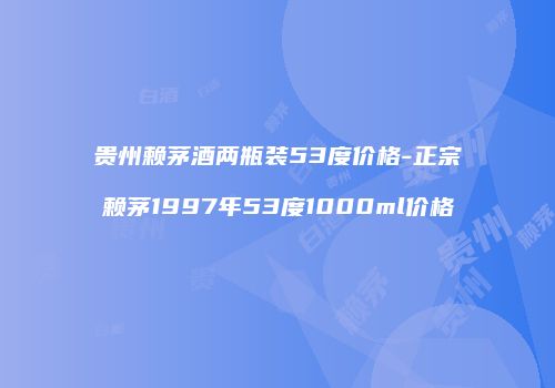 贵州赖茅酒两瓶装53度价格-正宗赖茅1997年53度1000ml价格