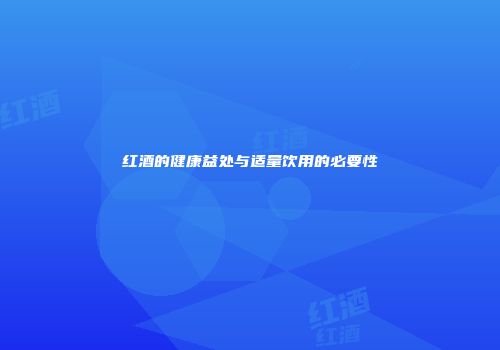 红酒的健康益处与适量饮用的必要性