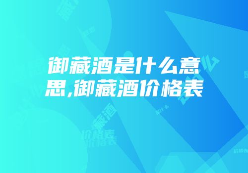 御藏酒是什么意思,御藏酒价格表