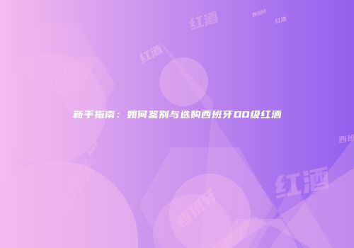 新手指南：如何鉴别与选购西班牙DO级红酒
