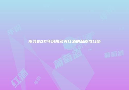 探寻2011年份梅多克红酒的品质与口感
