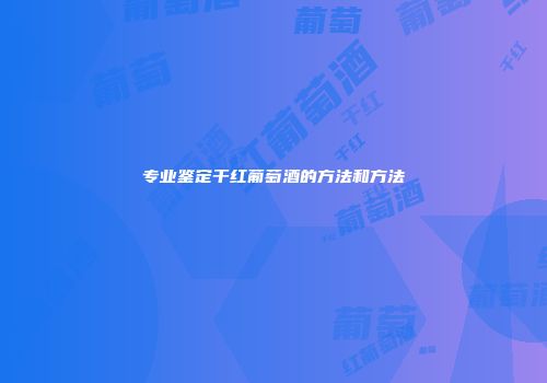专业鉴定干红葡萄酒的方法和方法