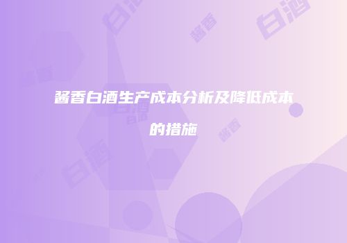 酱香白酒生产成本分析及降低成本的措施