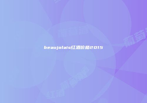 beaujolais红酒价格2015
