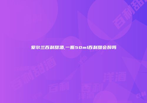爱尔兰百利甜酒,一瓶50ml百利甜会醉吗
