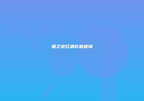 酒之泉红酒价格查询