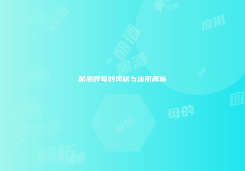酿酒酵母的奥秘与应用解析