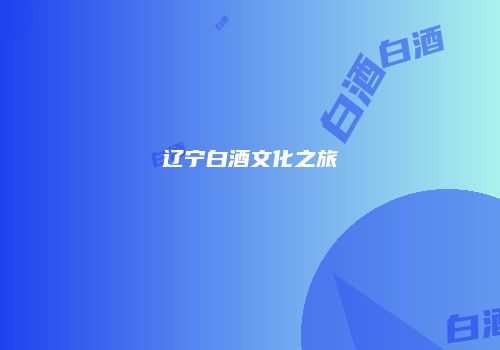 辽宁白酒文化之旅