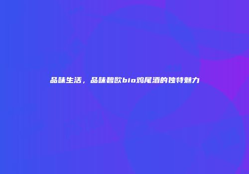 品味生活，品味碧欧bio鸡尾酒的独特魅力