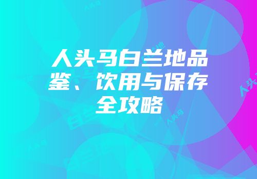人头马白兰地品鉴、饮用与保存全攻略