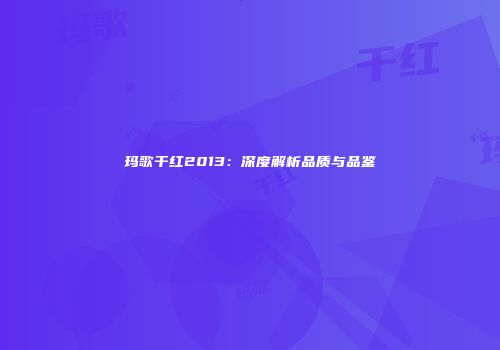 玛歌干红2013：深度解析品质与品鉴
