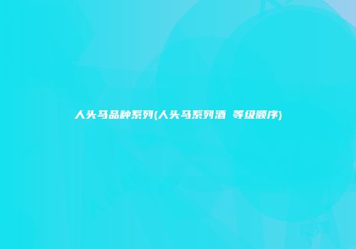 人头马品种系列(人头马系列酒 等级顺序)