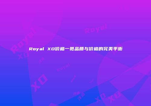 Royal XO价格一览品质与价格的完美平衡
