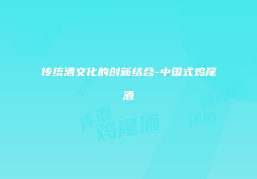 传统酒文化的创新结合-中国式鸡尾酒