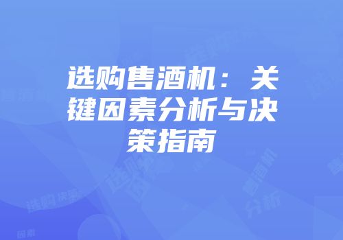 选购售酒机：关键因素分析与决策指南