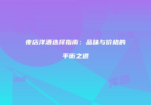 夜店洋酒选择指南：品味与价格的平衡之道