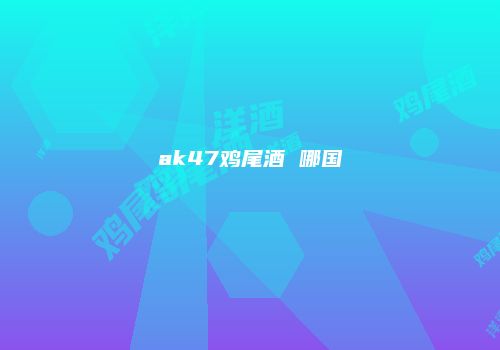 ak47鸡尾酒 哪国