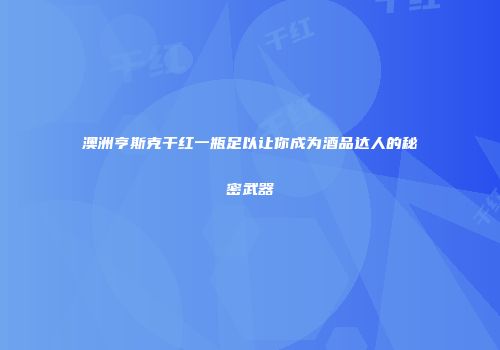 澳洲亨斯克干红一瓶足以让你成为酒品达人的秘密武器