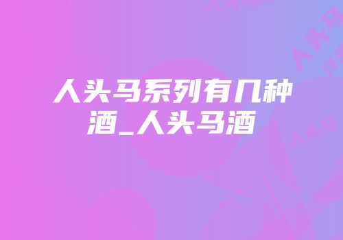人头马系列有几种酒_人头马酒